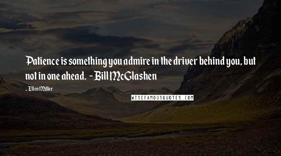 Ellen Miller Quotes: Patience is something you admire in the driver behind you, but not in one ahead.  - Bill McGlashen