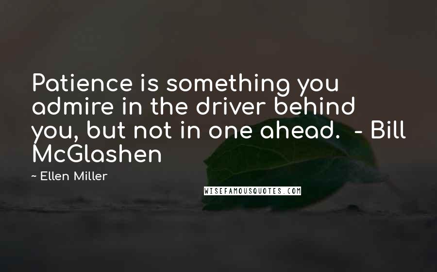 Ellen Miller Quotes: Patience is something you admire in the driver behind you, but not in one ahead.  - Bill McGlashen