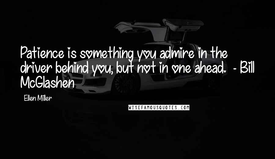 Ellen Miller Quotes: Patience is something you admire in the driver behind you, but not in one ahead.  - Bill McGlashen