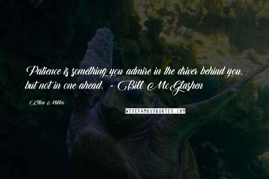 Ellen Miller Quotes: Patience is something you admire in the driver behind you, but not in one ahead.  - Bill McGlashen