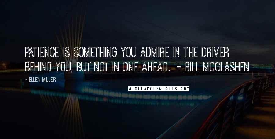 Ellen Miller Quotes: Patience is something you admire in the driver behind you, but not in one ahead.  - Bill McGlashen