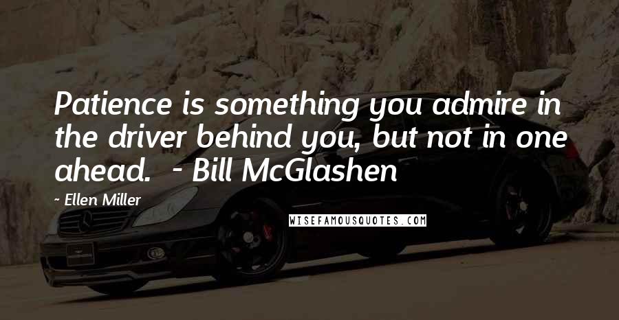Ellen Miller Quotes: Patience is something you admire in the driver behind you, but not in one ahead.  - Bill McGlashen