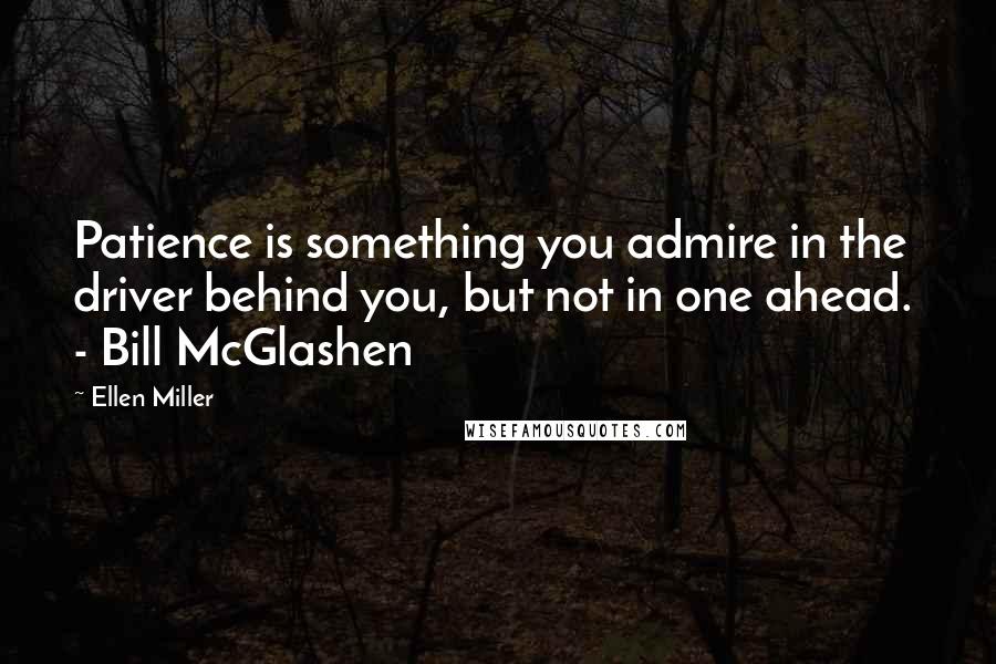 Ellen Miller Quotes: Patience is something you admire in the driver behind you, but not in one ahead.  - Bill McGlashen