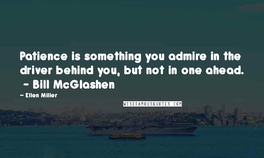 Ellen Miller Quotes: Patience is something you admire in the driver behind you, but not in one ahead.  - Bill McGlashen