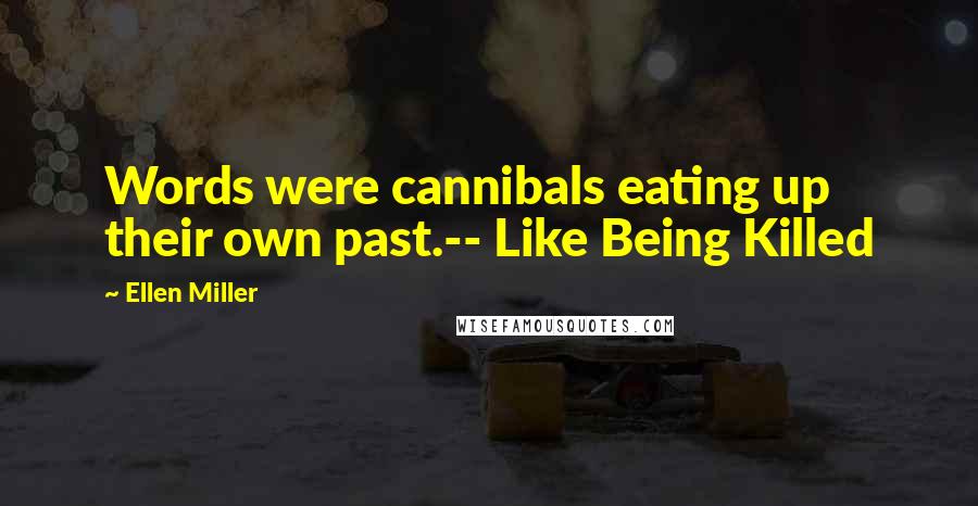 Ellen Miller Quotes: Words were cannibals eating up their own past.-- Like Being Killed