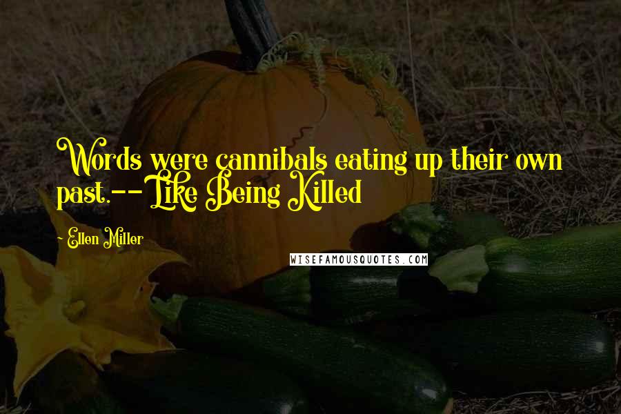 Ellen Miller Quotes: Words were cannibals eating up their own past.-- Like Being Killed