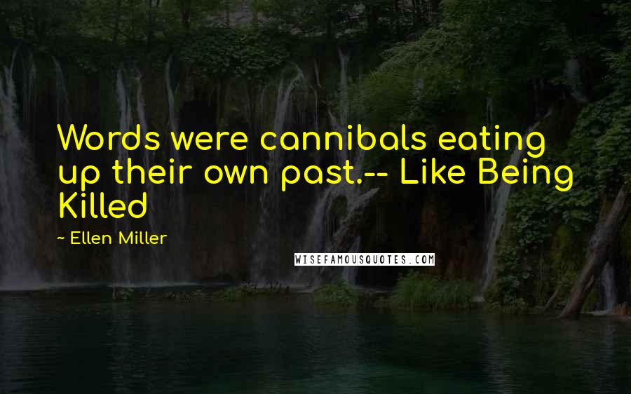 Ellen Miller Quotes: Words were cannibals eating up their own past.-- Like Being Killed