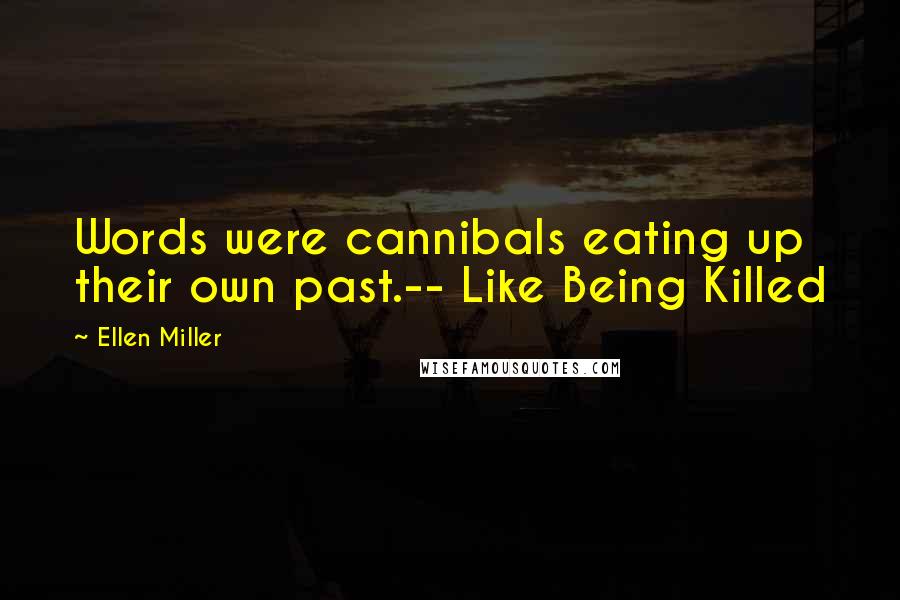 Ellen Miller Quotes: Words were cannibals eating up their own past.-- Like Being Killed