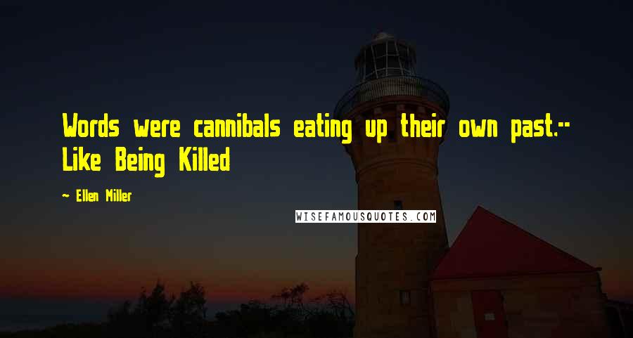 Ellen Miller Quotes: Words were cannibals eating up their own past.-- Like Being Killed