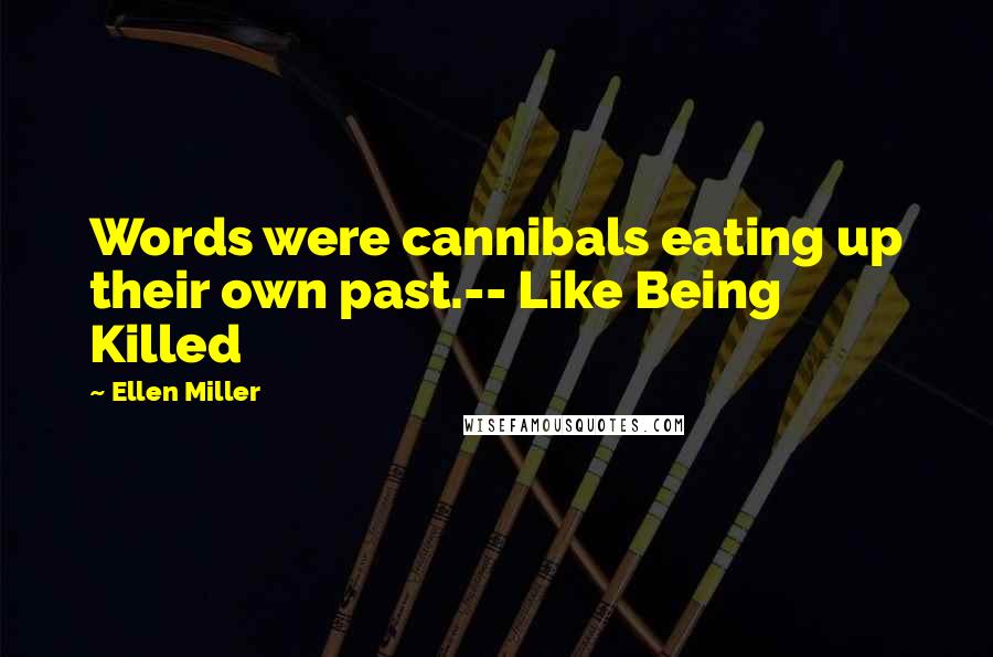Ellen Miller Quotes: Words were cannibals eating up their own past.-- Like Being Killed