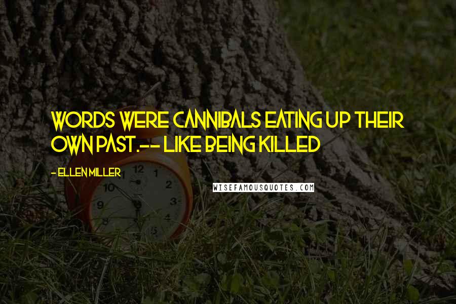 Ellen Miller Quotes: Words were cannibals eating up their own past.-- Like Being Killed