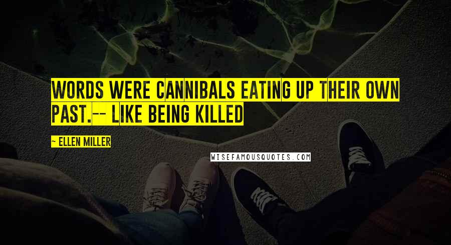 Ellen Miller Quotes: Words were cannibals eating up their own past.-- Like Being Killed