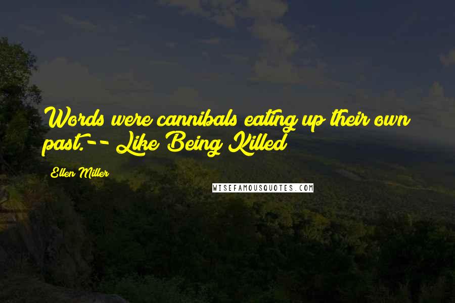 Ellen Miller Quotes: Words were cannibals eating up their own past.-- Like Being Killed