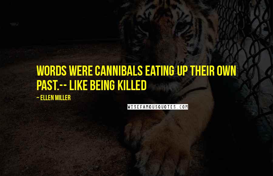 Ellen Miller Quotes: Words were cannibals eating up their own past.-- Like Being Killed