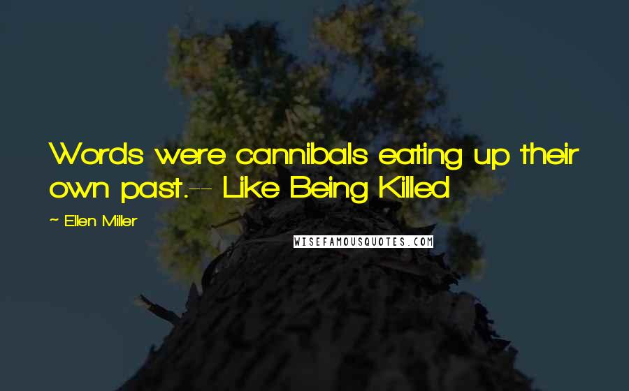 Ellen Miller Quotes: Words were cannibals eating up their own past.-- Like Being Killed