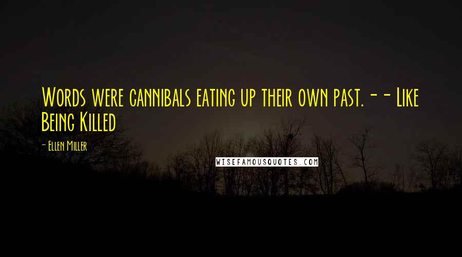 Ellen Miller Quotes: Words were cannibals eating up their own past.-- Like Being Killed