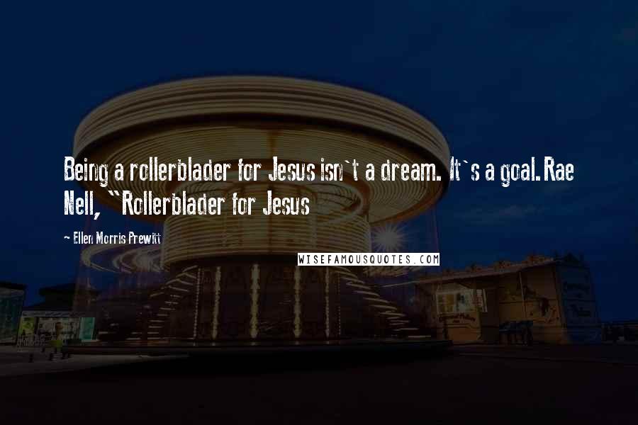Ellen Morris Prewitt Quotes: Being a rollerblader for Jesus isn't a dream. It's a goal.Rae Nell, "Rollerblader for Jesus