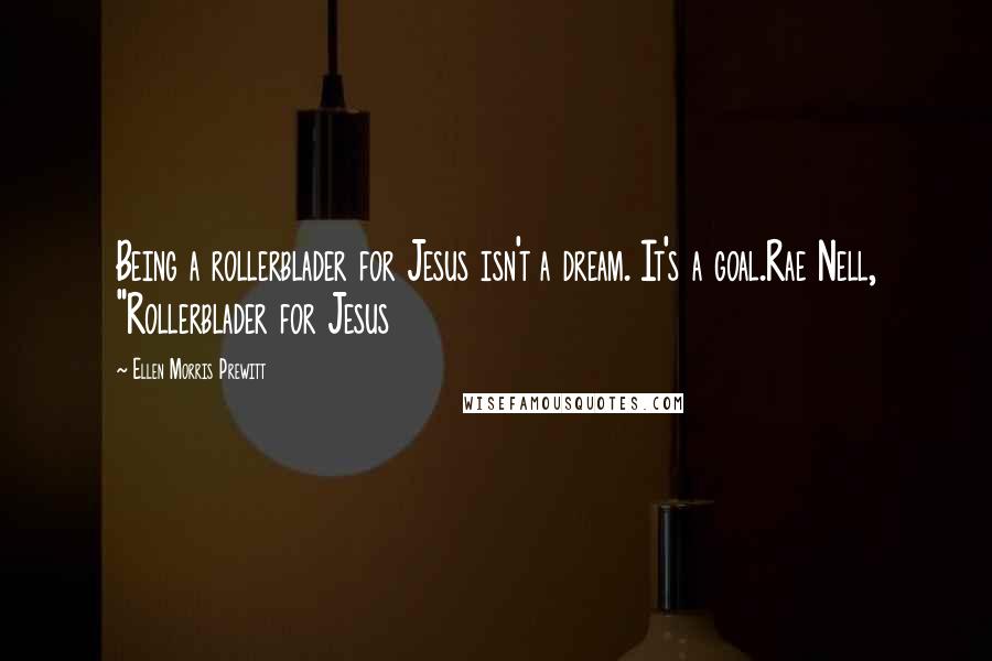 Ellen Morris Prewitt Quotes: Being a rollerblader for Jesus isn't a dream. It's a goal.Rae Nell, "Rollerblader for Jesus