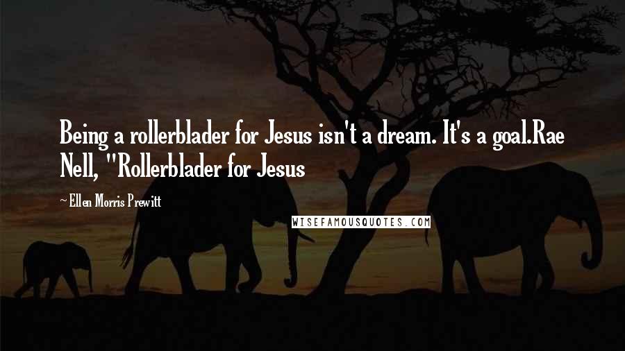 Ellen Morris Prewitt Quotes: Being a rollerblader for Jesus isn't a dream. It's a goal.Rae Nell, "Rollerblader for Jesus