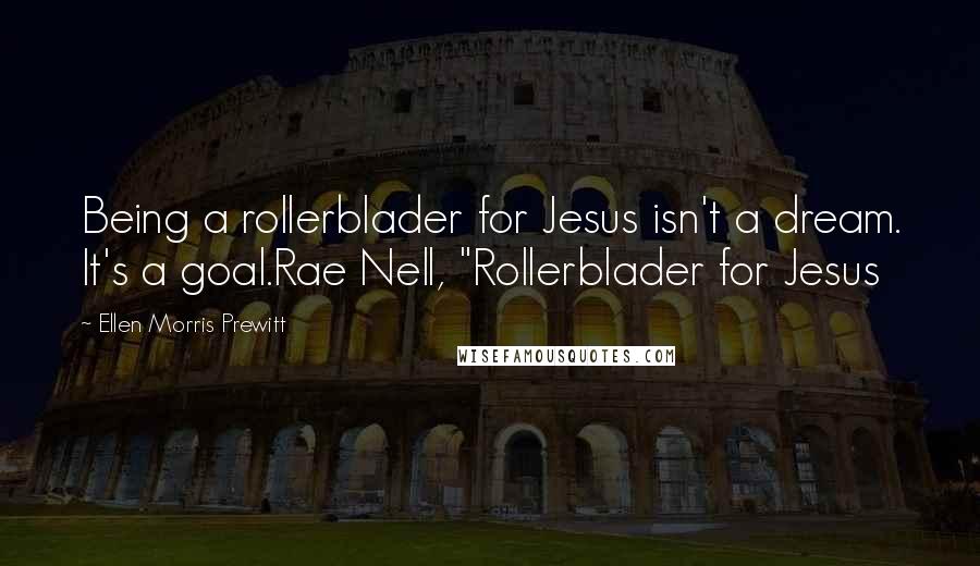 Ellen Morris Prewitt Quotes: Being a rollerblader for Jesus isn't a dream. It's a goal.Rae Nell, "Rollerblader for Jesus