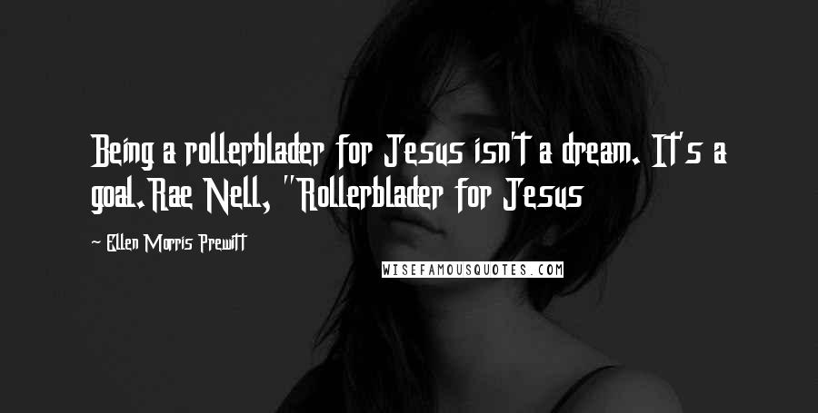 Ellen Morris Prewitt Quotes: Being a rollerblader for Jesus isn't a dream. It's a goal.Rae Nell, "Rollerblader for Jesus