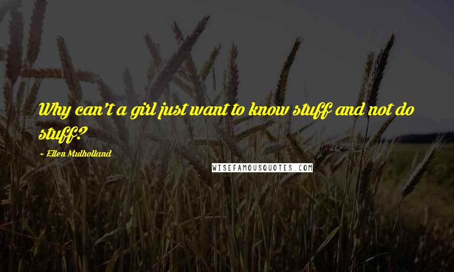 Ellen Mulholland Quotes: Why can't a girl just want to know stuff and not do stuff?