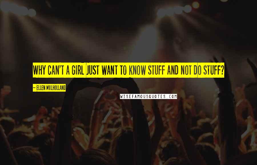 Ellen Mulholland Quotes: Why can't a girl just want to know stuff and not do stuff?