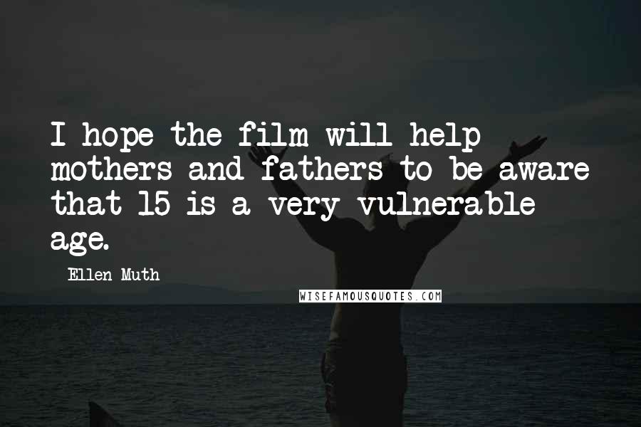 Ellen Muth Quotes: I hope the film will help mothers and fathers to be aware that 15 is a very vulnerable age.