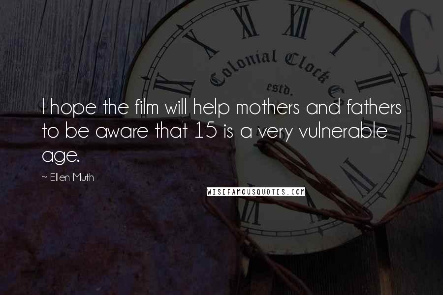 Ellen Muth Quotes: I hope the film will help mothers and fathers to be aware that 15 is a very vulnerable age.