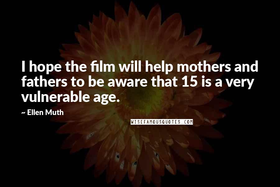 Ellen Muth Quotes: I hope the film will help mothers and fathers to be aware that 15 is a very vulnerable age.