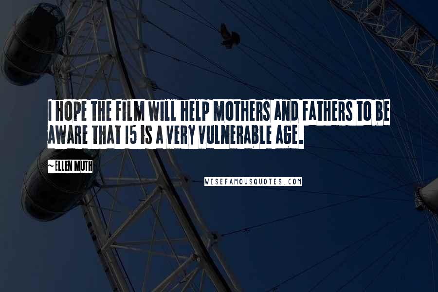 Ellen Muth Quotes: I hope the film will help mothers and fathers to be aware that 15 is a very vulnerable age.