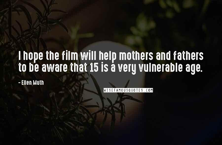 Ellen Muth Quotes: I hope the film will help mothers and fathers to be aware that 15 is a very vulnerable age.