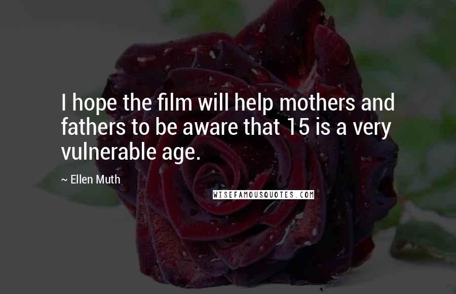 Ellen Muth Quotes: I hope the film will help mothers and fathers to be aware that 15 is a very vulnerable age.