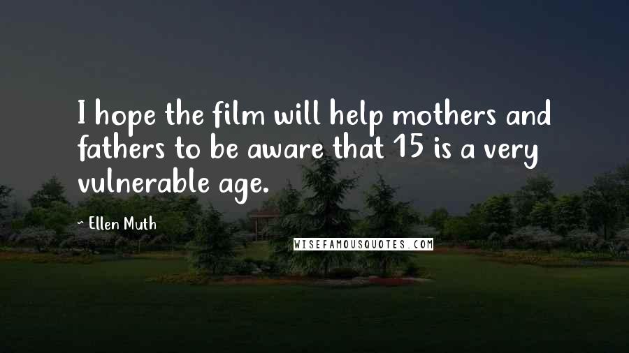 Ellen Muth Quotes: I hope the film will help mothers and fathers to be aware that 15 is a very vulnerable age.