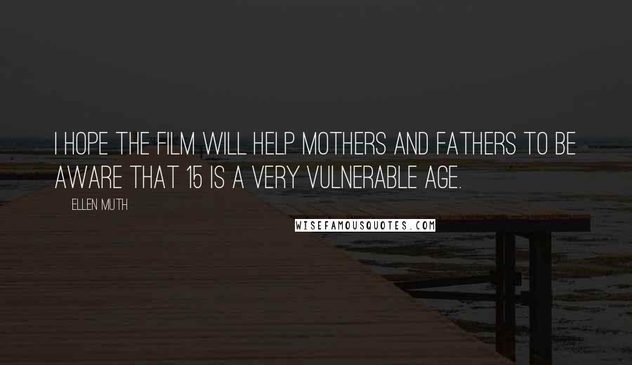 Ellen Muth Quotes: I hope the film will help mothers and fathers to be aware that 15 is a very vulnerable age.