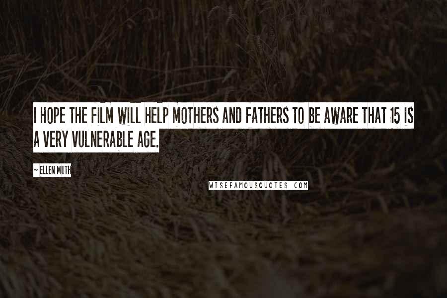 Ellen Muth Quotes: I hope the film will help mothers and fathers to be aware that 15 is a very vulnerable age.