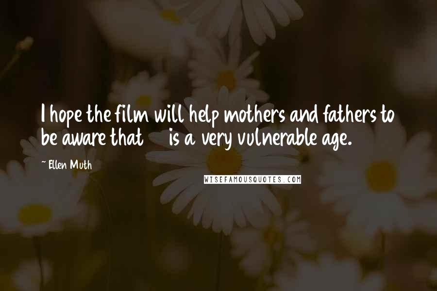 Ellen Muth Quotes: I hope the film will help mothers and fathers to be aware that 15 is a very vulnerable age.