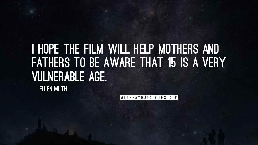 Ellen Muth Quotes: I hope the film will help mothers and fathers to be aware that 15 is a very vulnerable age.