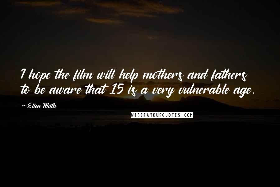 Ellen Muth Quotes: I hope the film will help mothers and fathers to be aware that 15 is a very vulnerable age.