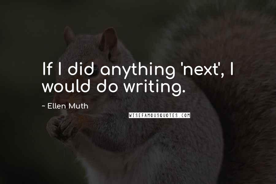 Ellen Muth Quotes: If I did anything 'next', I would do writing.