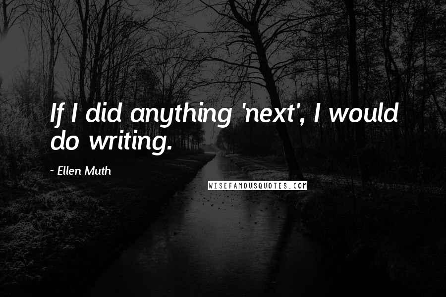 Ellen Muth Quotes: If I did anything 'next', I would do writing.