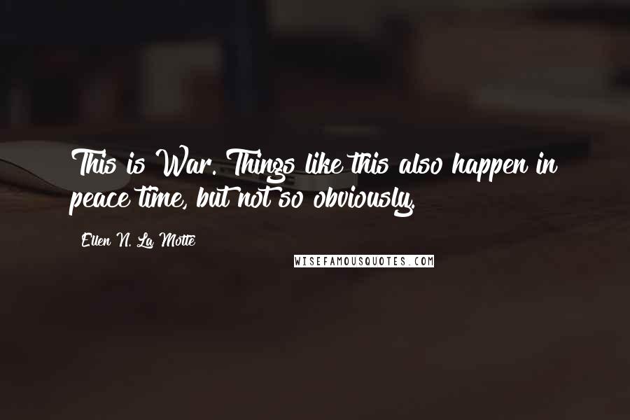 Ellen N. La Motte Quotes: This is War. Things like this also happen in peace time, but not so obviously.