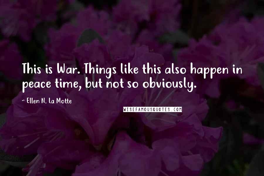 Ellen N. La Motte Quotes: This is War. Things like this also happen in peace time, but not so obviously.