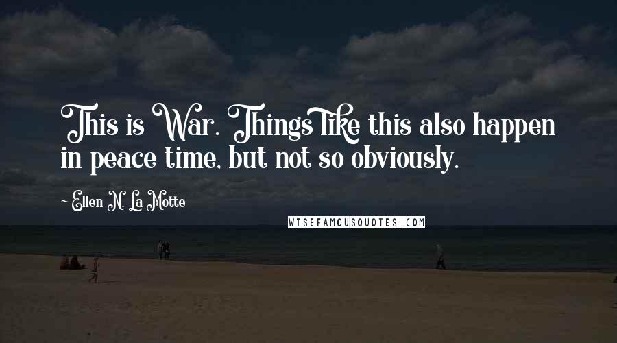 Ellen N. La Motte Quotes: This is War. Things like this also happen in peace time, but not so obviously.