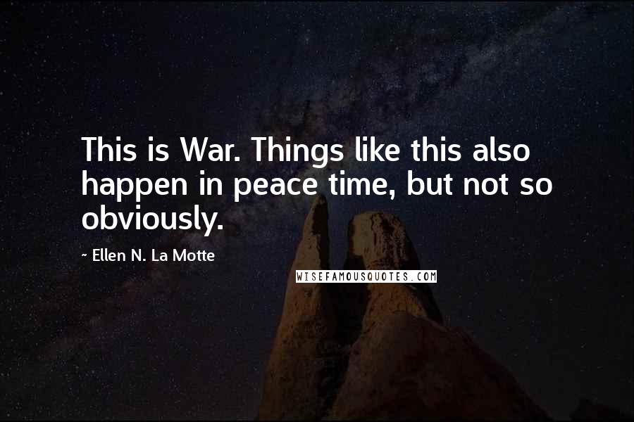 Ellen N. La Motte Quotes: This is War. Things like this also happen in peace time, but not so obviously.