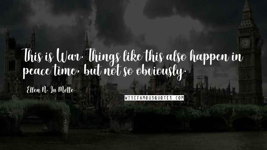 Ellen N. La Motte Quotes: This is War. Things like this also happen in peace time, but not so obviously.