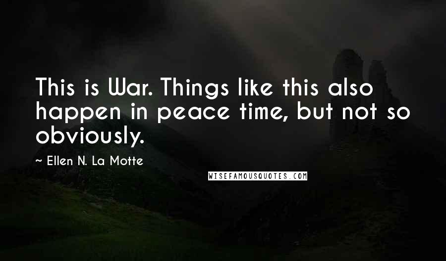 Ellen N. La Motte Quotes: This is War. Things like this also happen in peace time, but not so obviously.