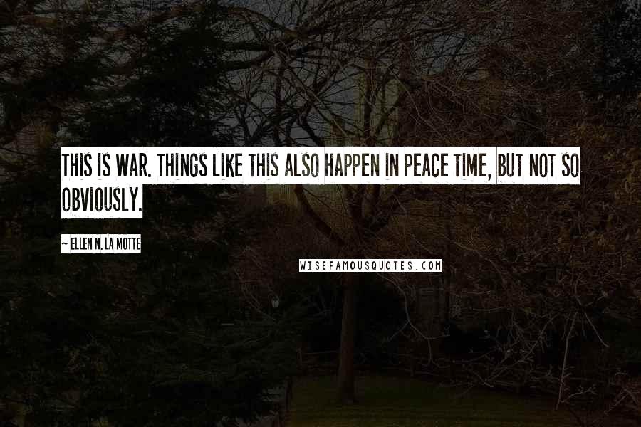 Ellen N. La Motte Quotes: This is War. Things like this also happen in peace time, but not so obviously.