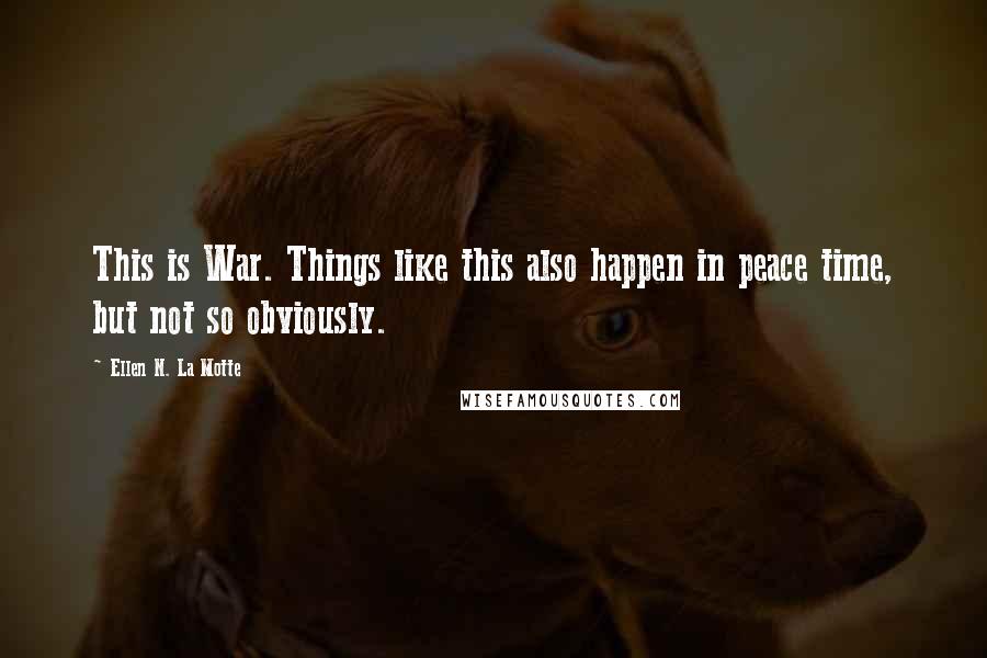 Ellen N. La Motte Quotes: This is War. Things like this also happen in peace time, but not so obviously.