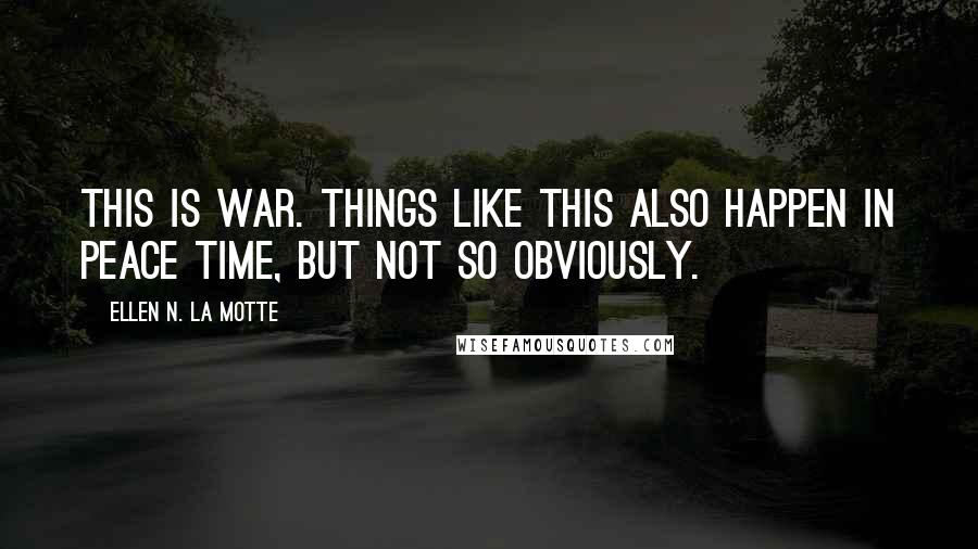 Ellen N. La Motte Quotes: This is War. Things like this also happen in peace time, but not so obviously.